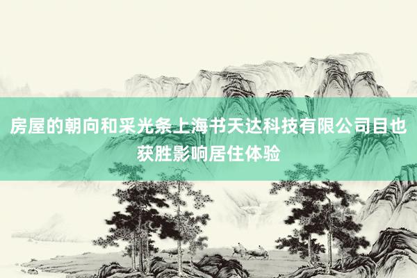 房屋的朝向和采光条上海书天达科技有限公司目也获胜影响居住体验