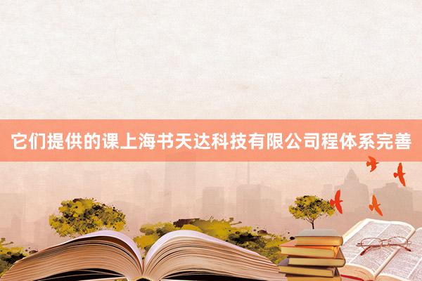 它们提供的课上海书天达科技有限公司程体系完善